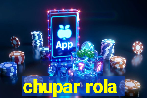 chupar rola